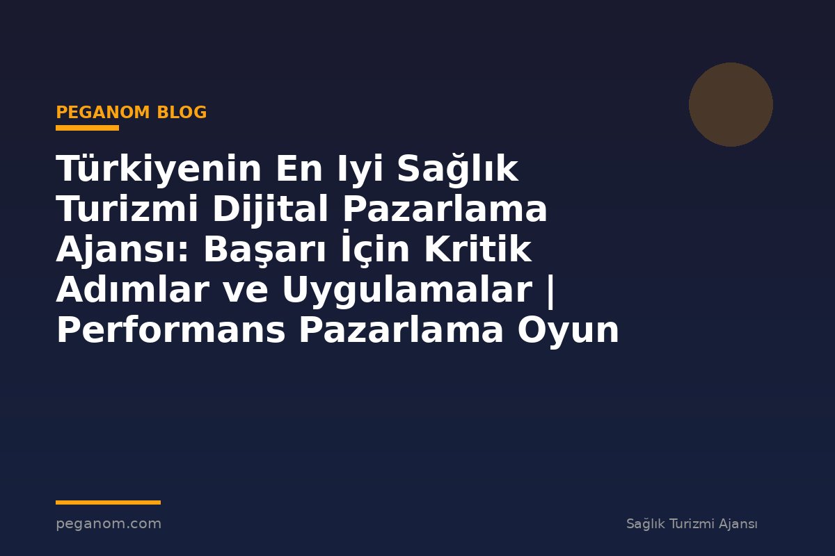 Türkiyenin En Iyi Sağlık Turizmi Dijital Pazarlama Ajansı: Başarı İçin Kritik Adımlar ve Uygulamalar | Performans Pazarlama Oyun Planı