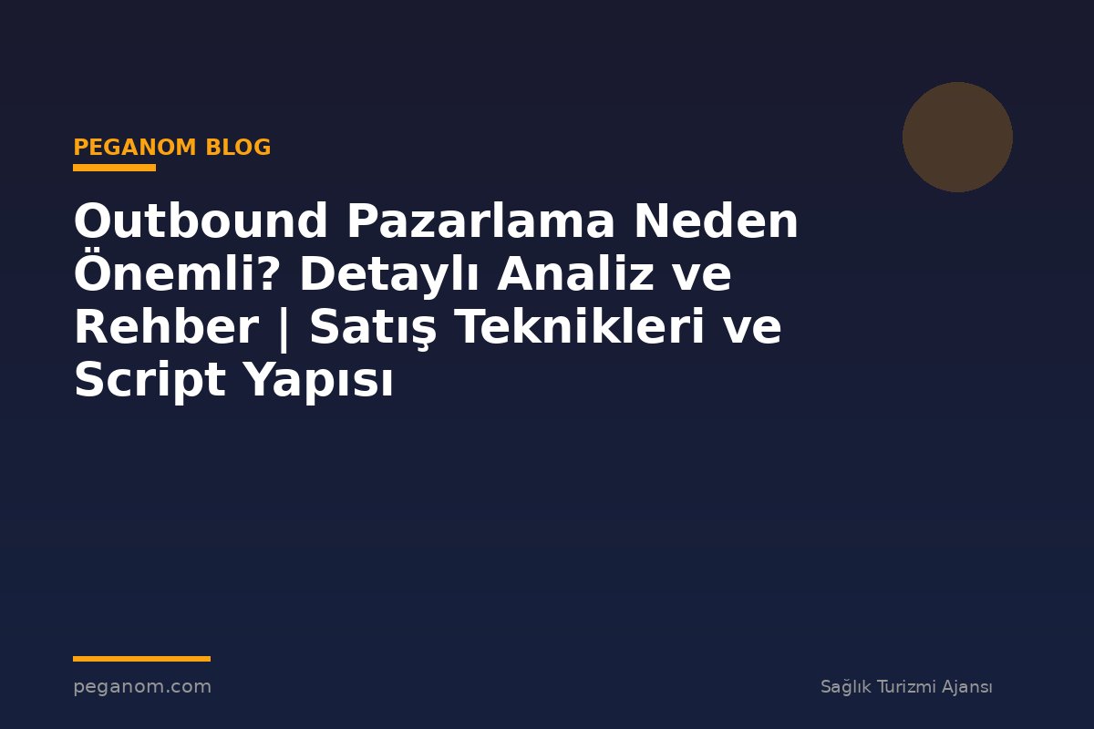 Outbound Pazarlama Neden Önemli? Detaylı Analiz ve Rehber | Satış Teknikleri ve Script Yapısı
