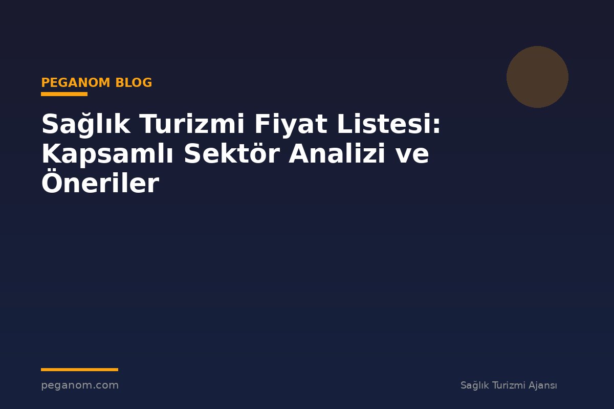 Sağlık Turizmi Fiyat Listesi: Kapsamlı Sektör Analizi ve Öneriler