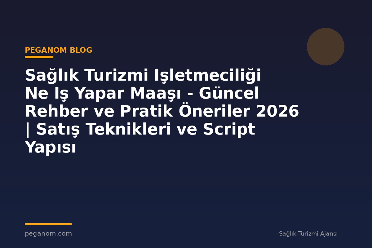 Sağlık Turizmi Işletmeciliği Ne Iş Yapar Maaşı - Güncel Rehber ve Pratik Öneriler 2026 | Satış Teknikleri ve Script Yapısı