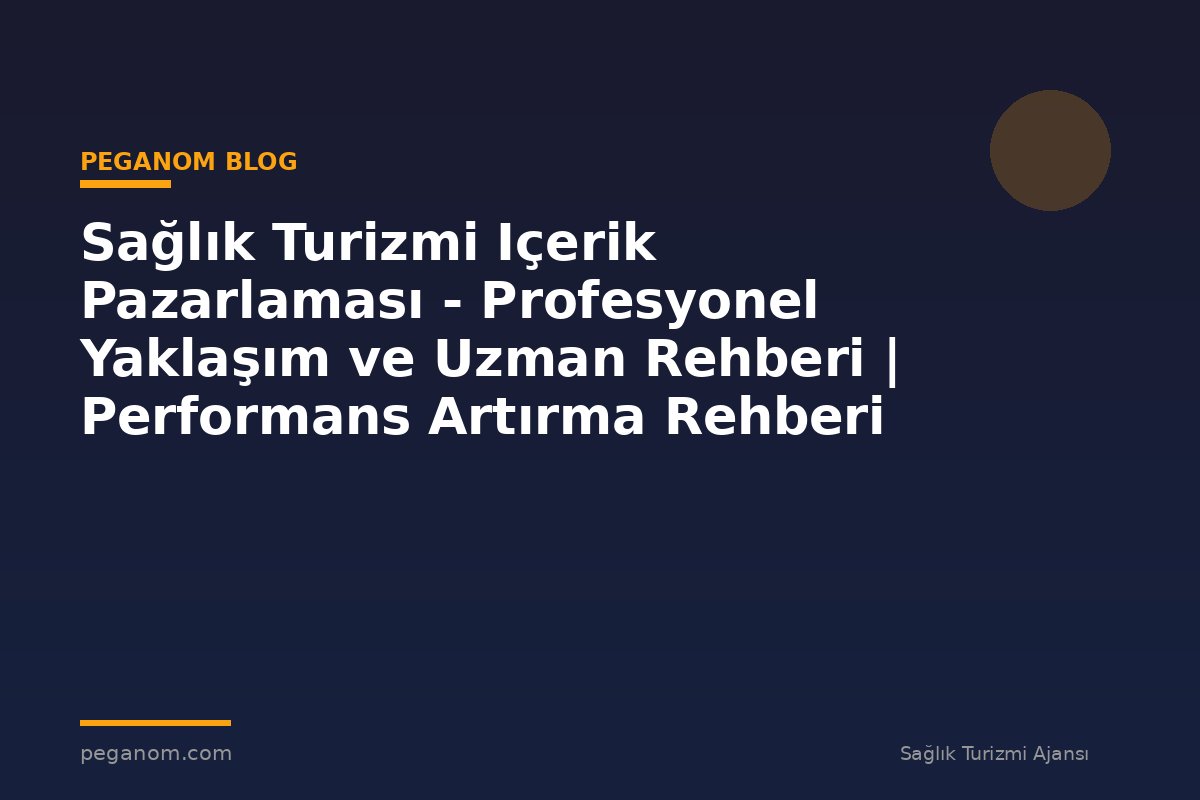 Sağlık Turizmi Içerik Pazarlaması - Profesyonel Yaklaşım ve Uzman Rehberi | Performans Artırma Rehberi