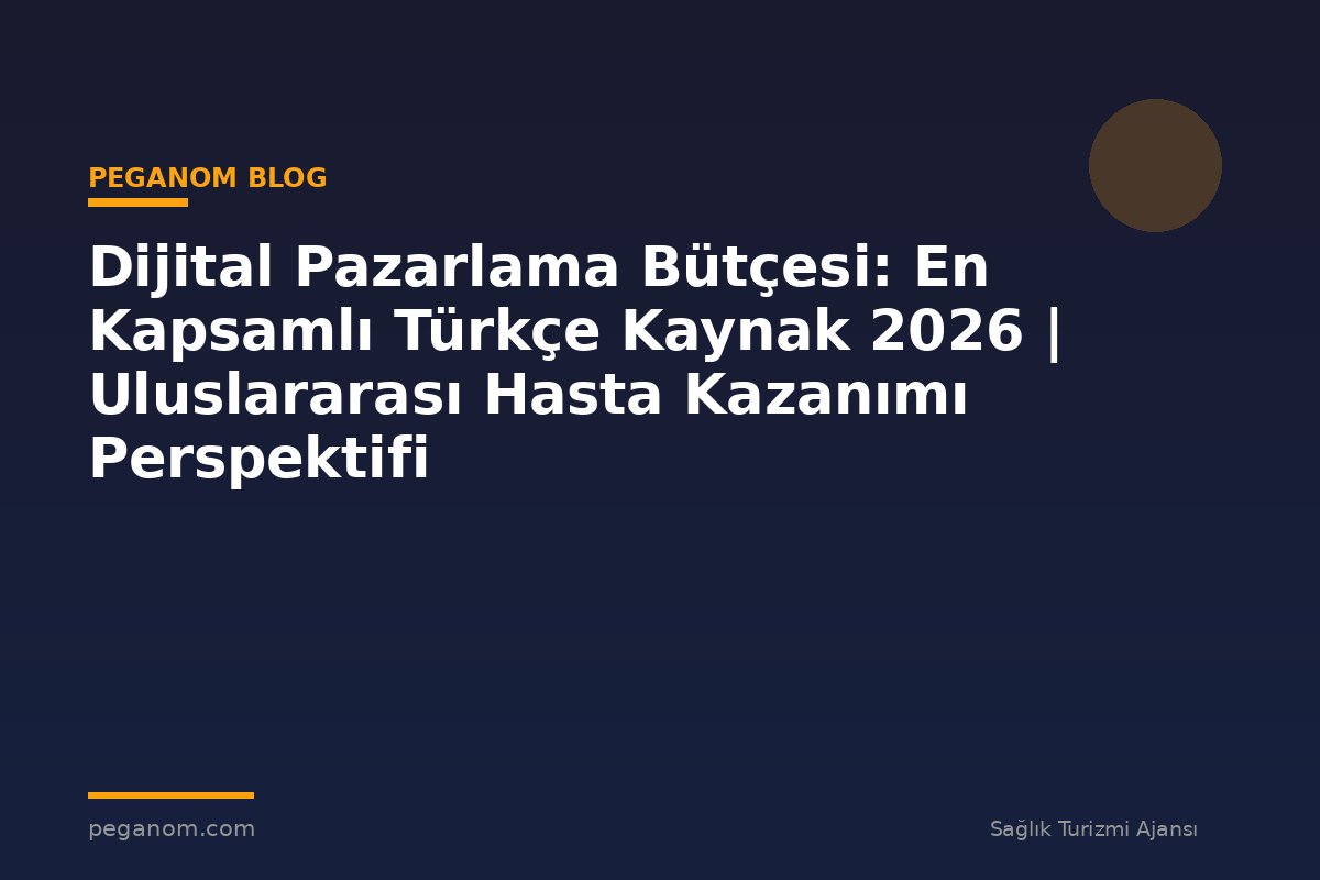 Dijital Pazarlama Bütçesi: En Kapsamlı Türkçe Kaynak 2026 | Uluslararası Hasta Kazanımı Perspektifi