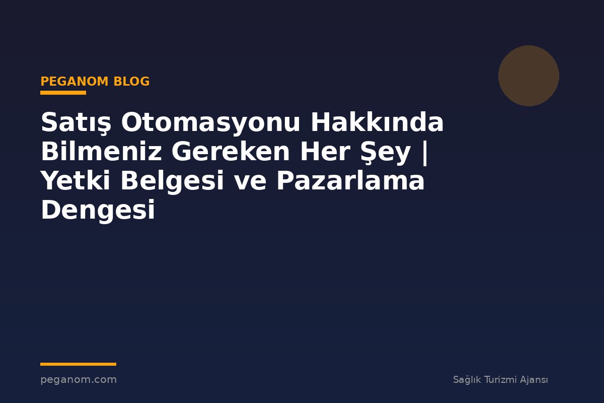 Satış Otomasyonu Hakkında Bilmeniz Gereken Her Şey | Yetki Belgesi ve Pazarlama Dengesi