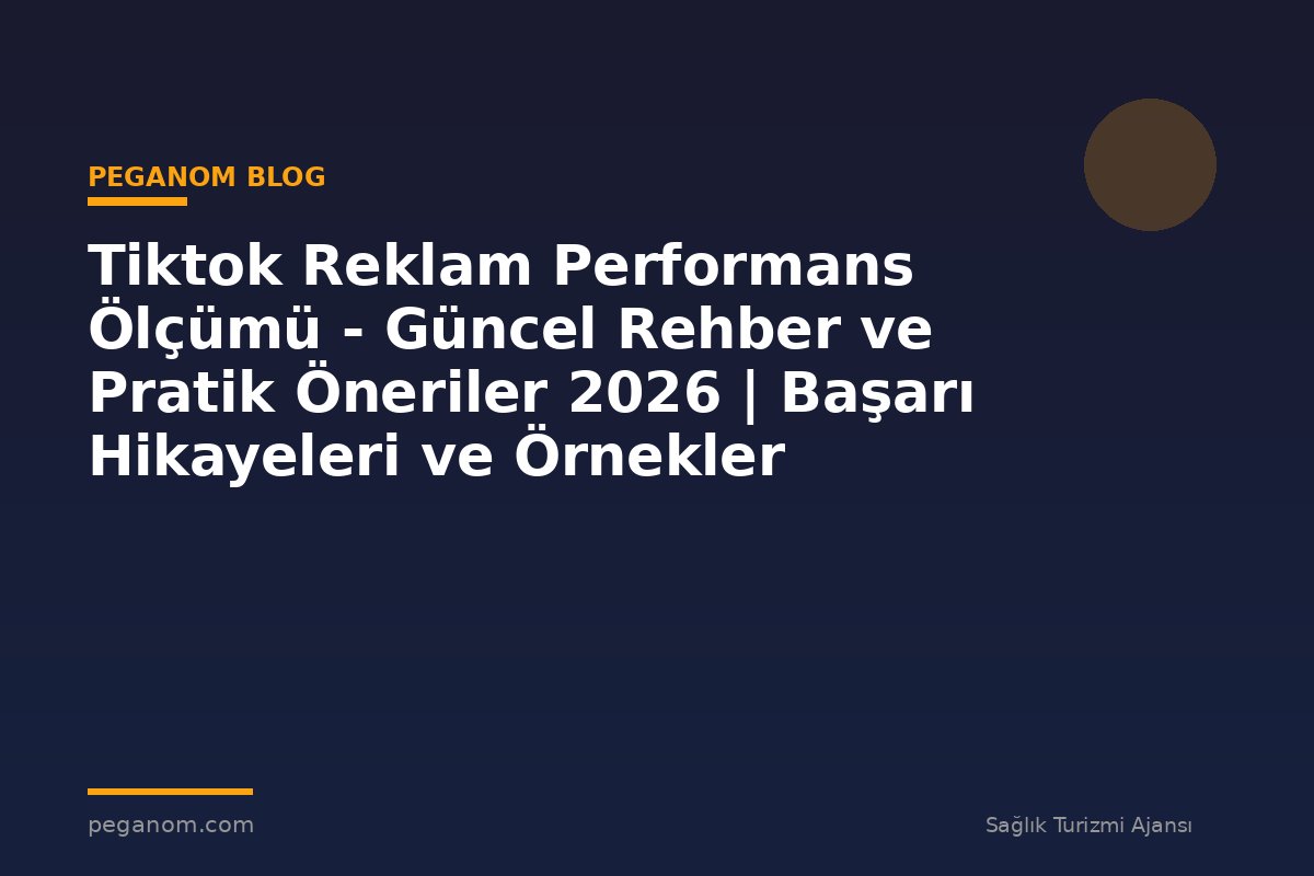 Tiktok Reklam Performans Ölçümü - Güncel Rehber ve Pratik Öneriler 2026 | Başarı Hikayeleri ve Örnekler