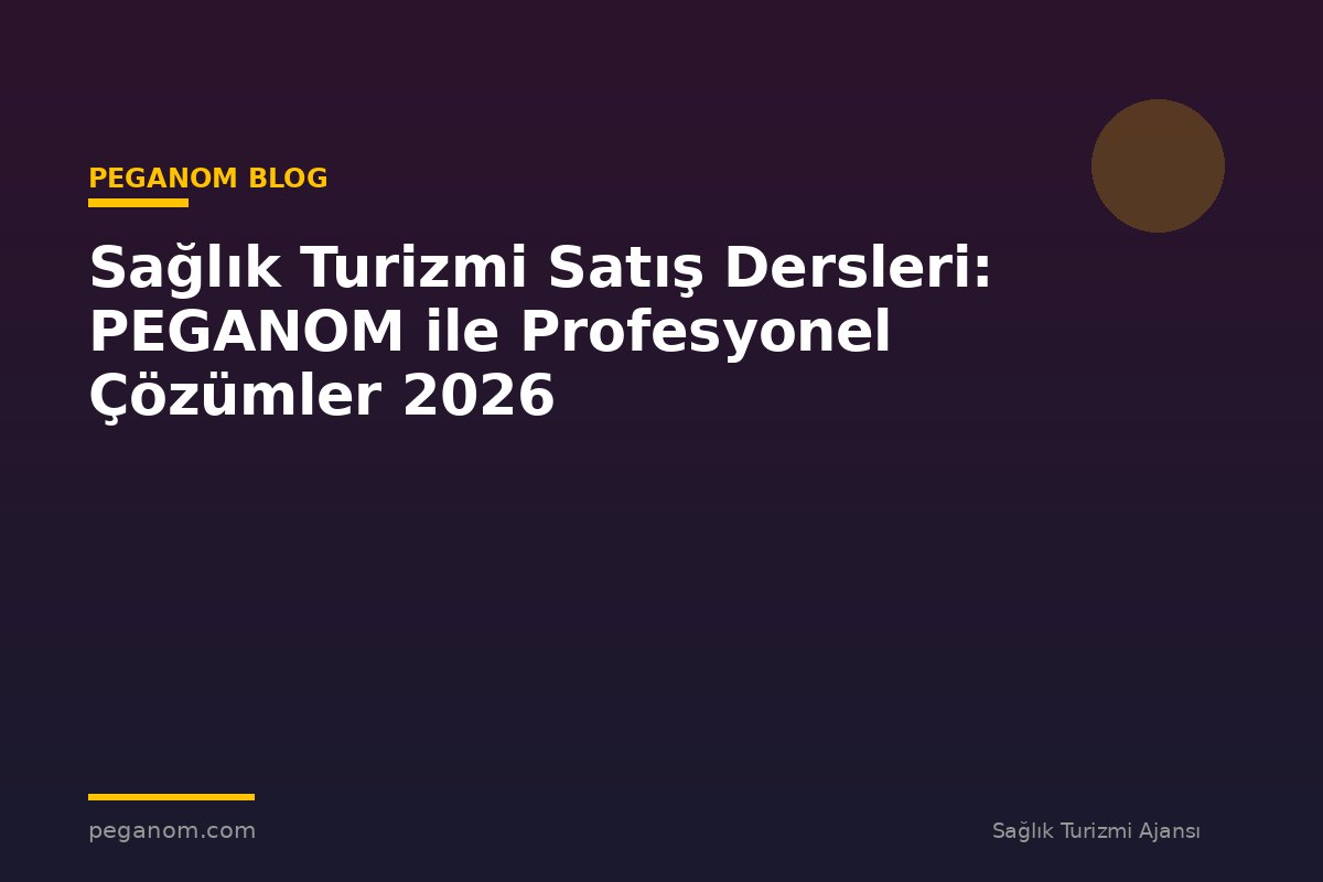 Sağlık Turizmi Satış Dersleri: PEGANOM ile Profesyonel Çözümler 2026