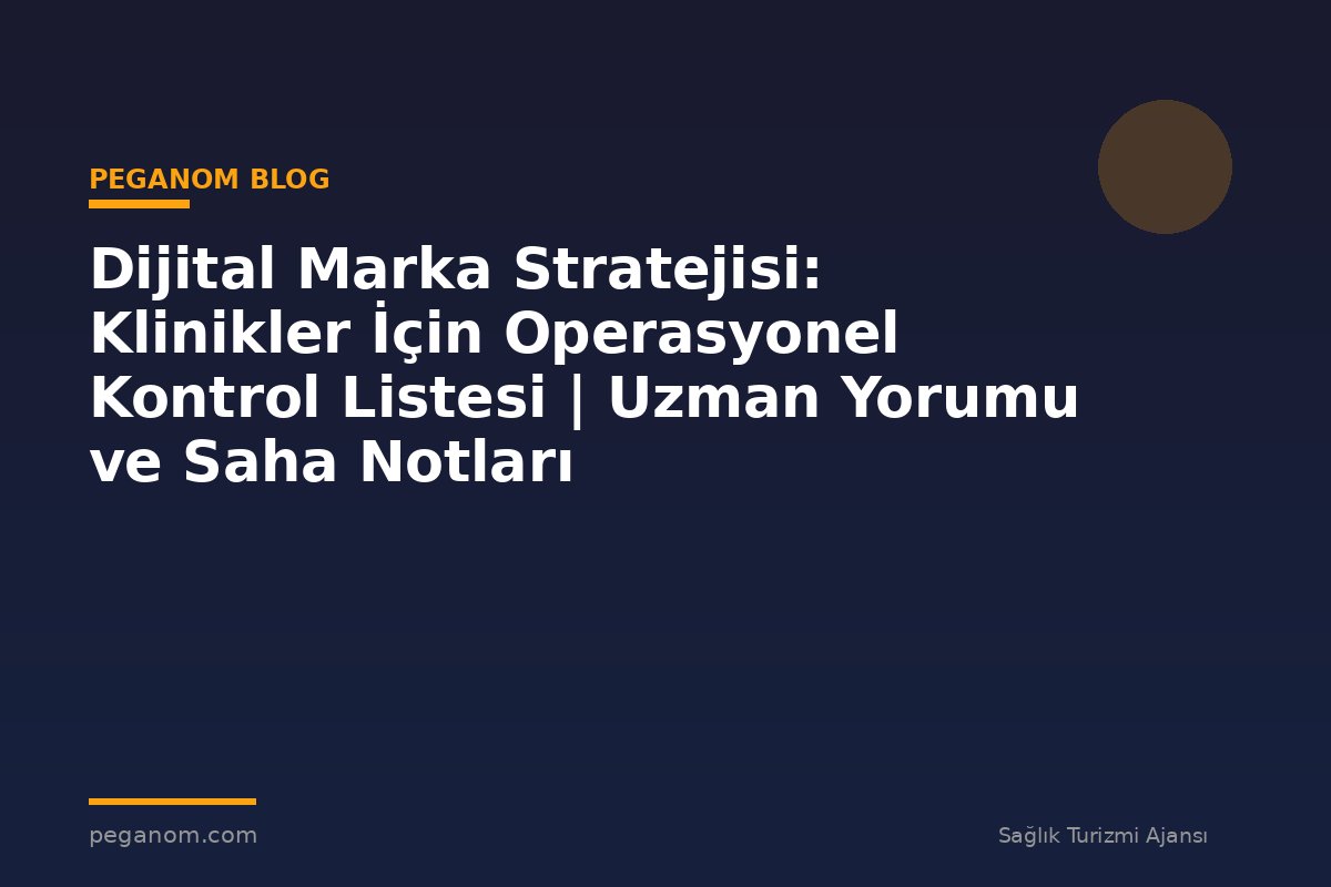 Dijital Marka Stratejisi: Klinikler İçin Operasyonel Kontrol Listesi | Uzman Yorumu ve Saha Notları