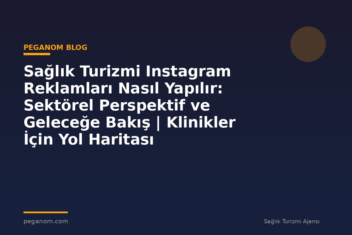 Sağlık Turizmi Instagram Reklamları Nasıl Yapılır: Sektörel Perspektif ve Geleceğe Bakış | Klinikler İçin Yol Haritası