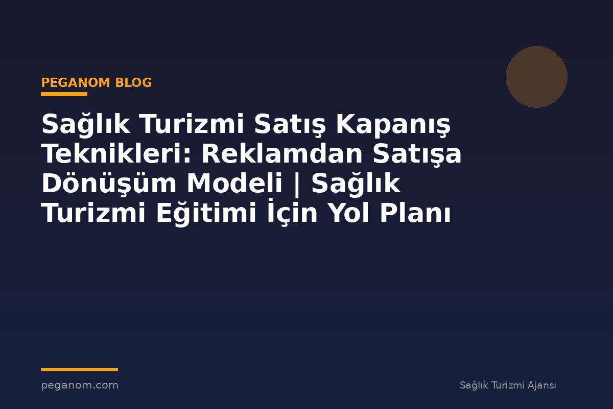 Sağlık Turizmi Satış Kapanış Teknikleri: Reklamdan Satışa Dönüşüm Modeli | Sağlık Turizmi Eğitimi İçin Yol Planı