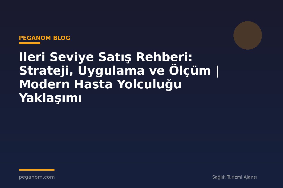Ileri Seviye Satış Rehberi: Strateji, Uygulama ve Ölçüm | Modern Hasta Yolculuğu Yaklaşımı