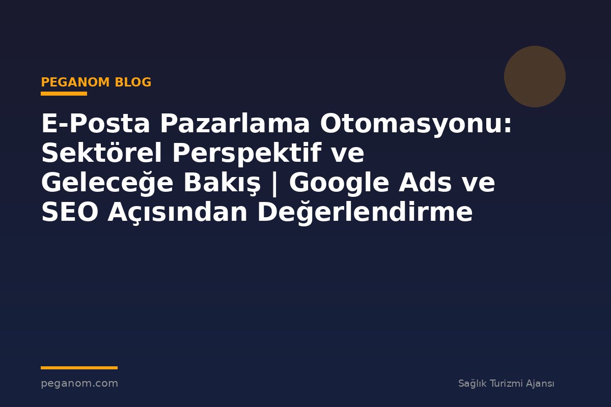 E-Posta Pazarlama Otomasyonu: Sektörel Perspektif ve Geleceğe Bakış | Google Ads ve SEO Açısından Değerlendirme