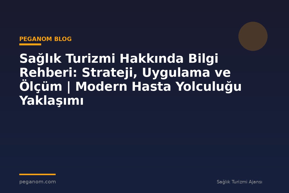 Sağlık Turizmi Hakkında Bilgi Rehberi: Strateji, Uygulama ve Ölçüm | Modern Hasta Yolculuğu Yaklaşımı