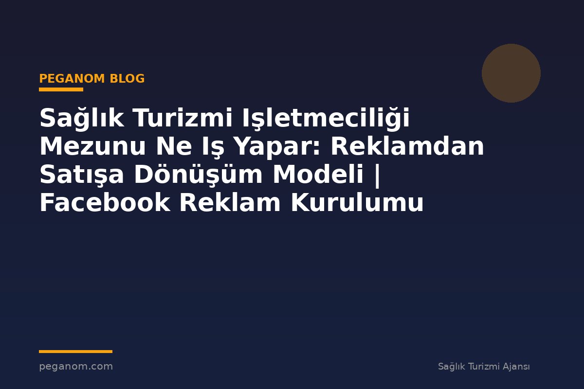 Sağlık Turizmi Işletmeciliği Mezunu Ne Iş Yapar: Reklamdan Satışa Dönüşüm Modeli | Facebook Reklam Kurulumu