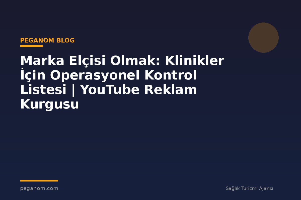 Marka Elçisi Olmak: Klinikler İçin Operasyonel Kontrol Listesi | YouTube Reklam Kurgusu