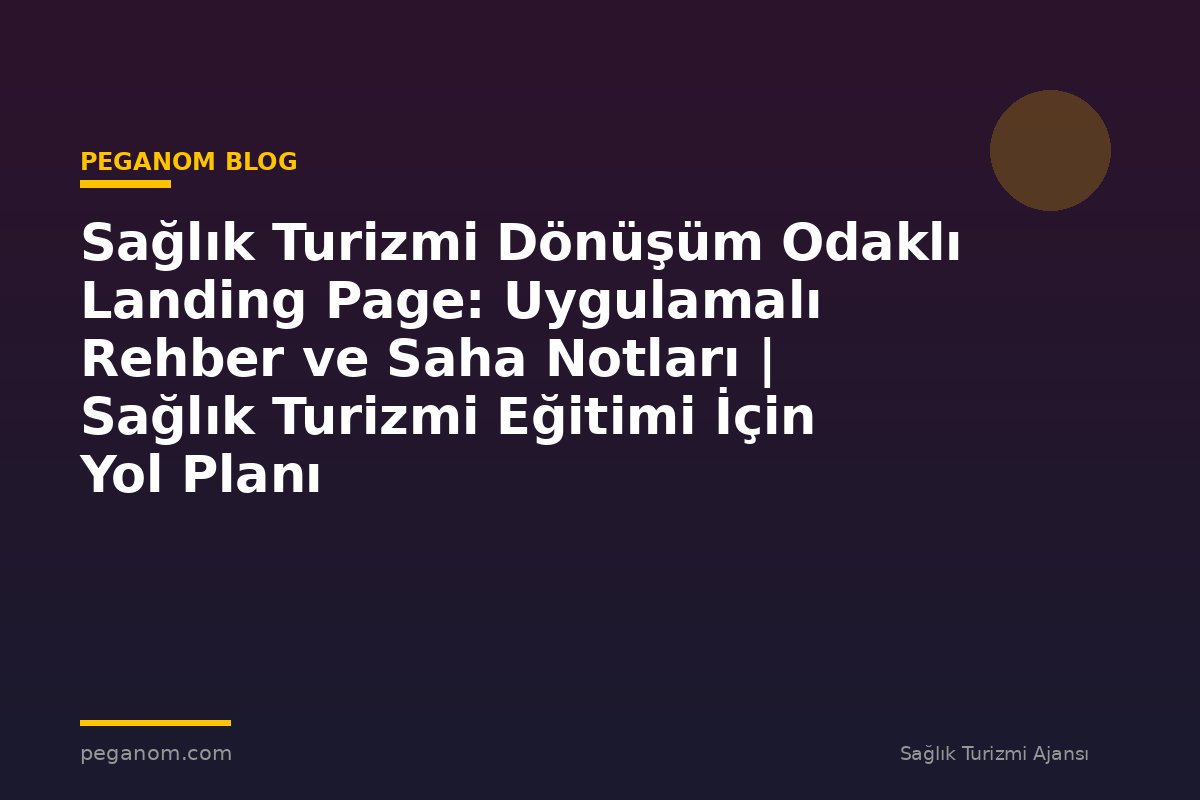 Sağlık Turizmi Dönüşüm Odaklı Landing Page: Uygulamalı Rehber ve Saha Notları | Sağlık Turizmi Eğitimi İçin Yol Planı