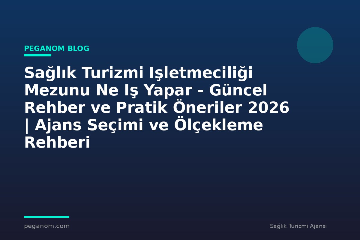 Sağlık Turizmi Işletmeciliği Mezunu Ne Iş Yapar - Güncel Rehber ve Pratik Öneriler 2026 | Ajans Seçimi ve Ölçekleme Rehberi