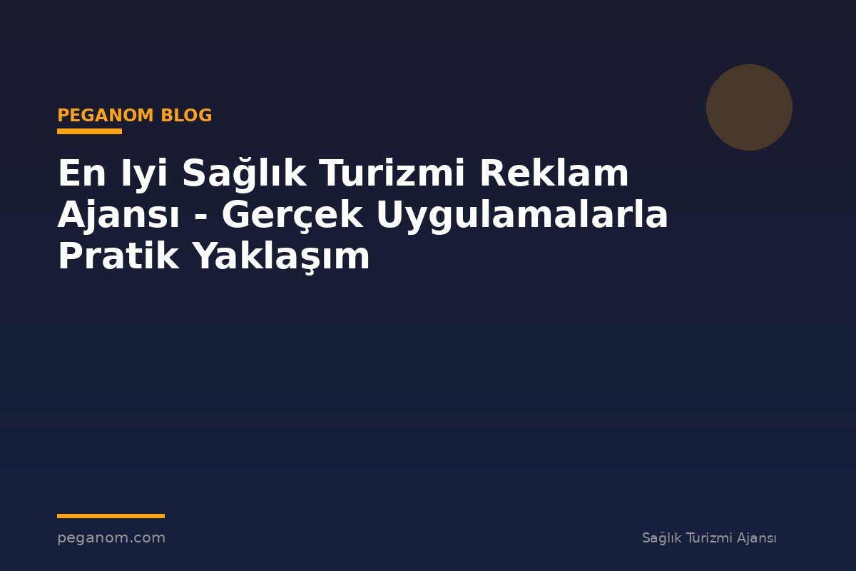 En Iyi Sağlık Turizmi Reklam Ajansı - Gerçek Uygulamalarla Pratik Yaklaşım
