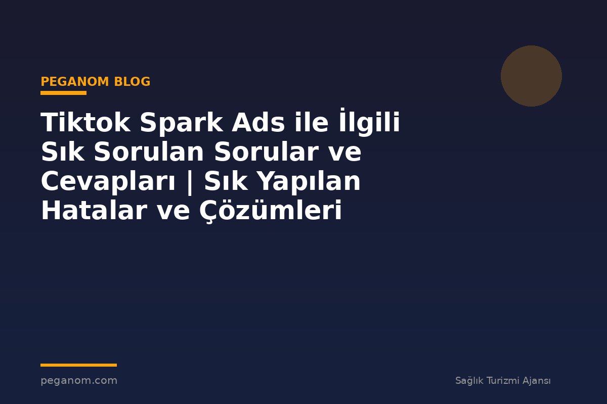 Tiktok Spark Ads ile İlgili Sık Sorulan Sorular ve Cevapları | Sık Yapılan Hatalar ve Çözümleri