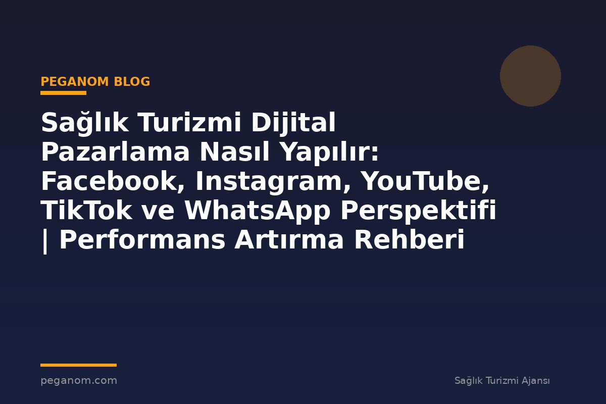 Sağlık Turizmi Dijital Pazarlama Nasıl Yapılır: Facebook, Instagram, YouTube, TikTok ve WhatsApp Perspektifi | Performans Artırma Rehberi