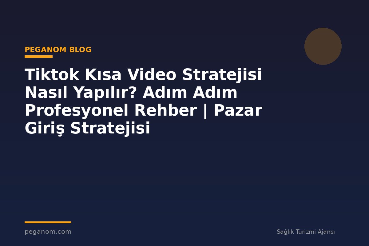 Tiktok Kısa Video Stratejisi Nasıl Yapılır? Adım Adım Profesyonel Rehber | Pazar Giriş Stratejisi