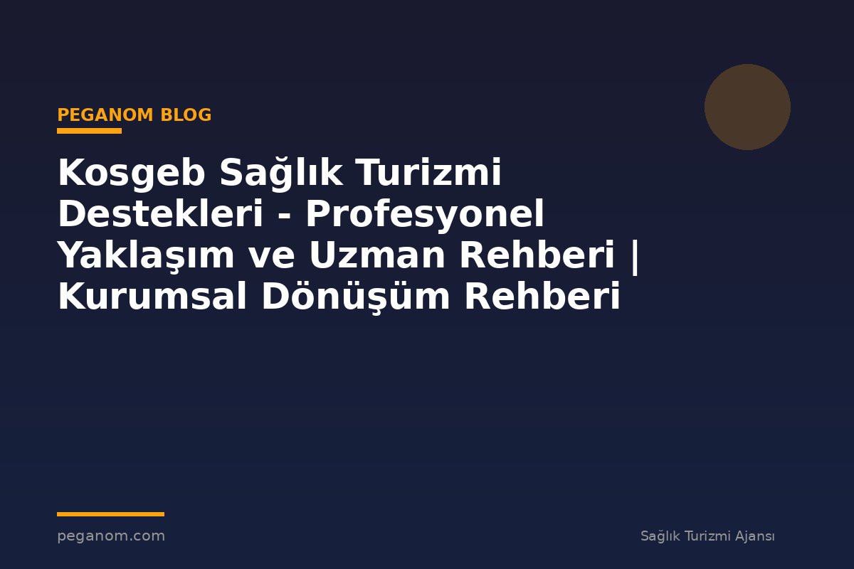 Kosgeb Sağlık Turizmi Destekleri - Profesyonel Yaklaşım ve Uzman Rehberi | Kurumsal Dönüşüm Rehberi