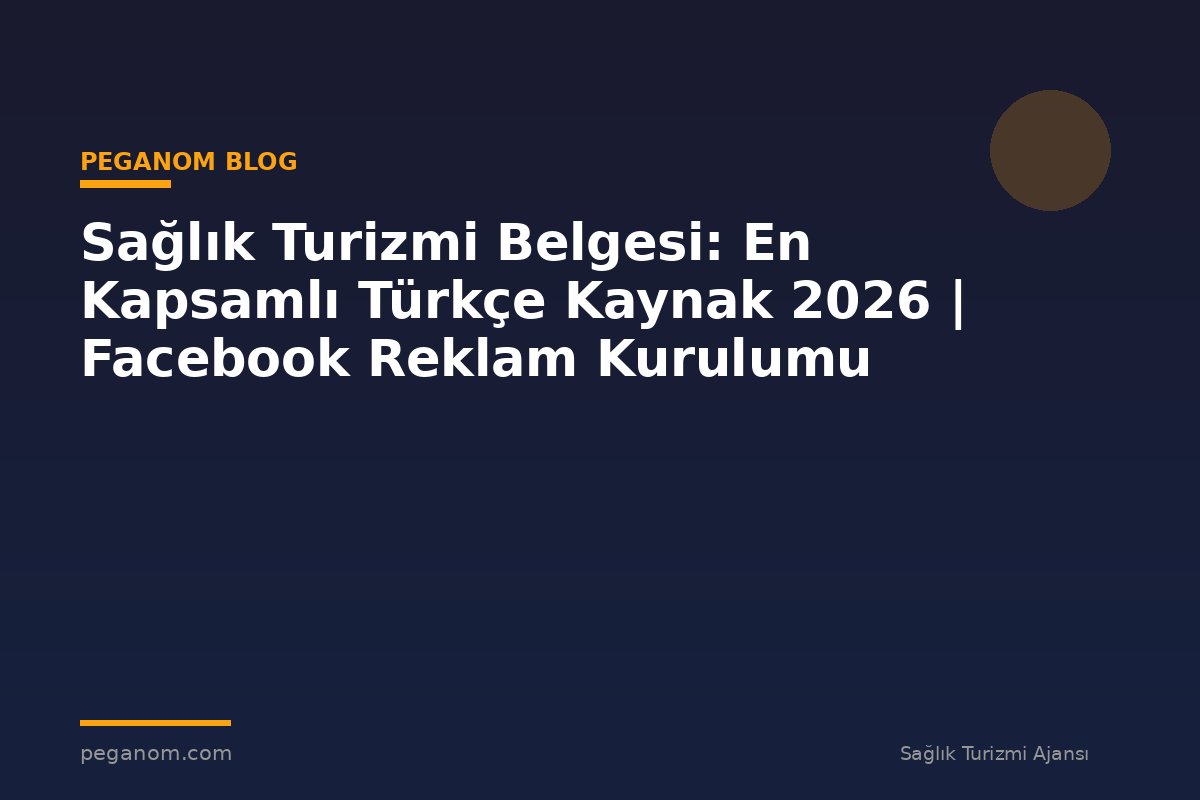 Sağlık Turizmi Belgesi: En Kapsamlı Türkçe Kaynak 2026 | Facebook Reklam Kurulumu