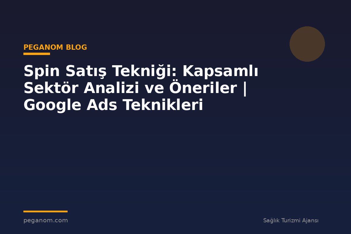 Spin Satış Tekniği: Kapsamlı Sektör Analizi ve Öneriler | Google Ads Teknikleri