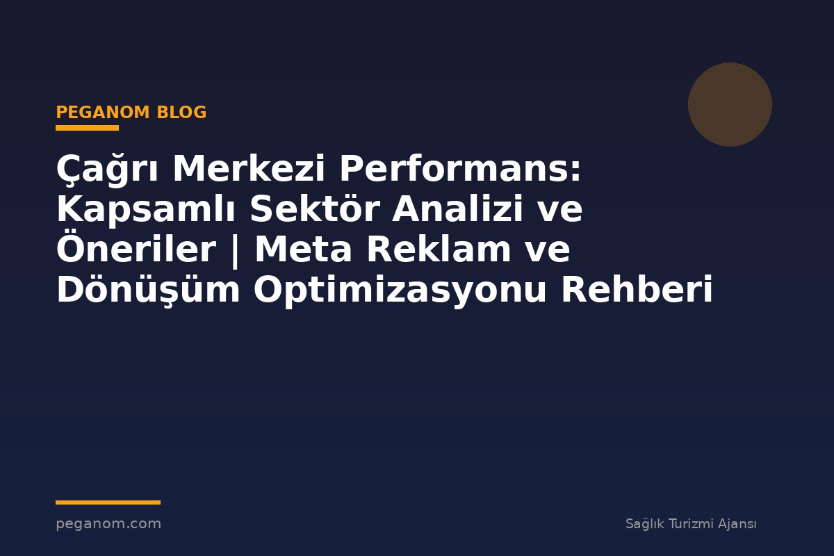 Çağrı Merkezi Performans: Kapsamlı Sektör Analizi ve Öneriler | Meta Reklam ve Dönüşüm Optimizasyonu Rehberi