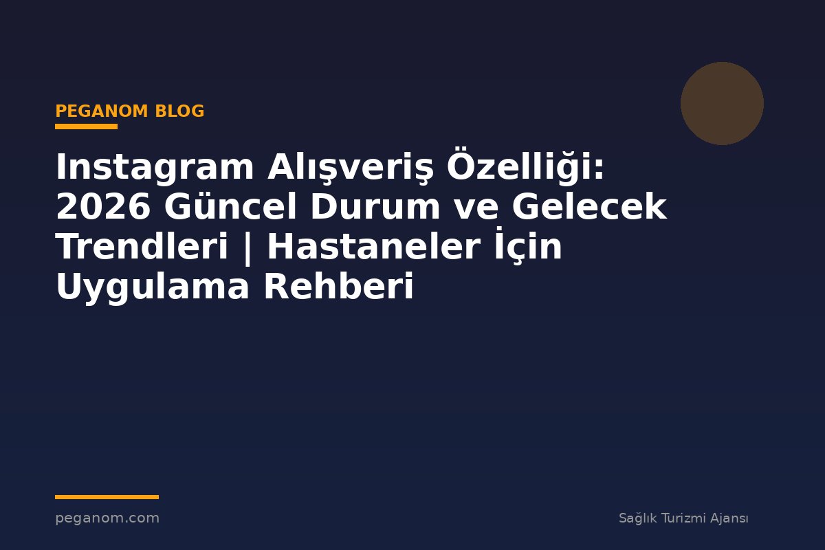 Instagram Alışveriş Özelliği: 2026 Güncel Durum ve Gelecek Trendleri | Hastaneler İçin Uygulama Rehberi