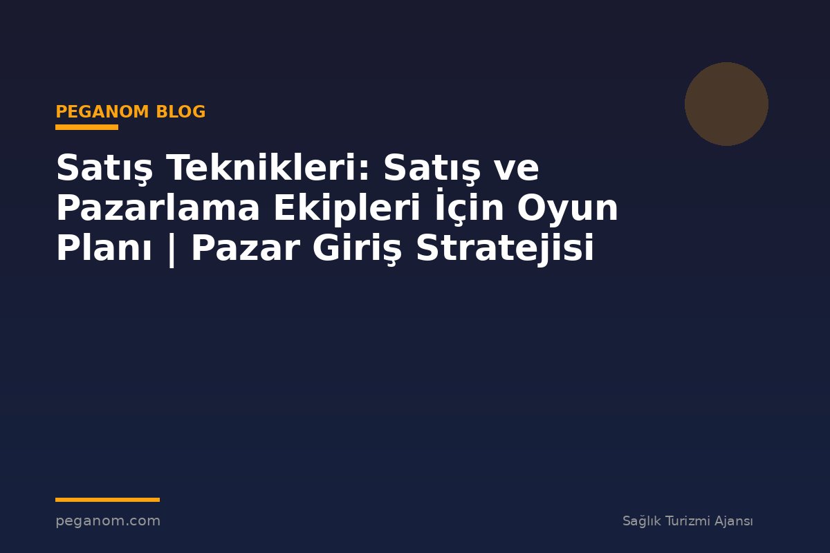 Satış Teknikleri: Satış ve Pazarlama Ekipleri İçin Oyun Planı | Pazar Giriş Stratejisi