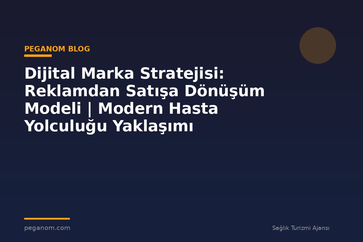 Dijital Marka Stratejisi: Reklamdan Satışa Dönüşüm Modeli | Modern Hasta Yolculuğu Yaklaşımı