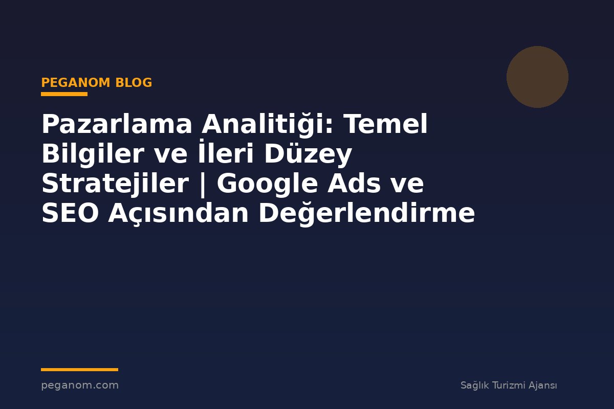 Pazarlama Analitiği: Temel Bilgiler ve İleri Düzey Stratejiler | Google Ads ve SEO Açısından Değerlendirme