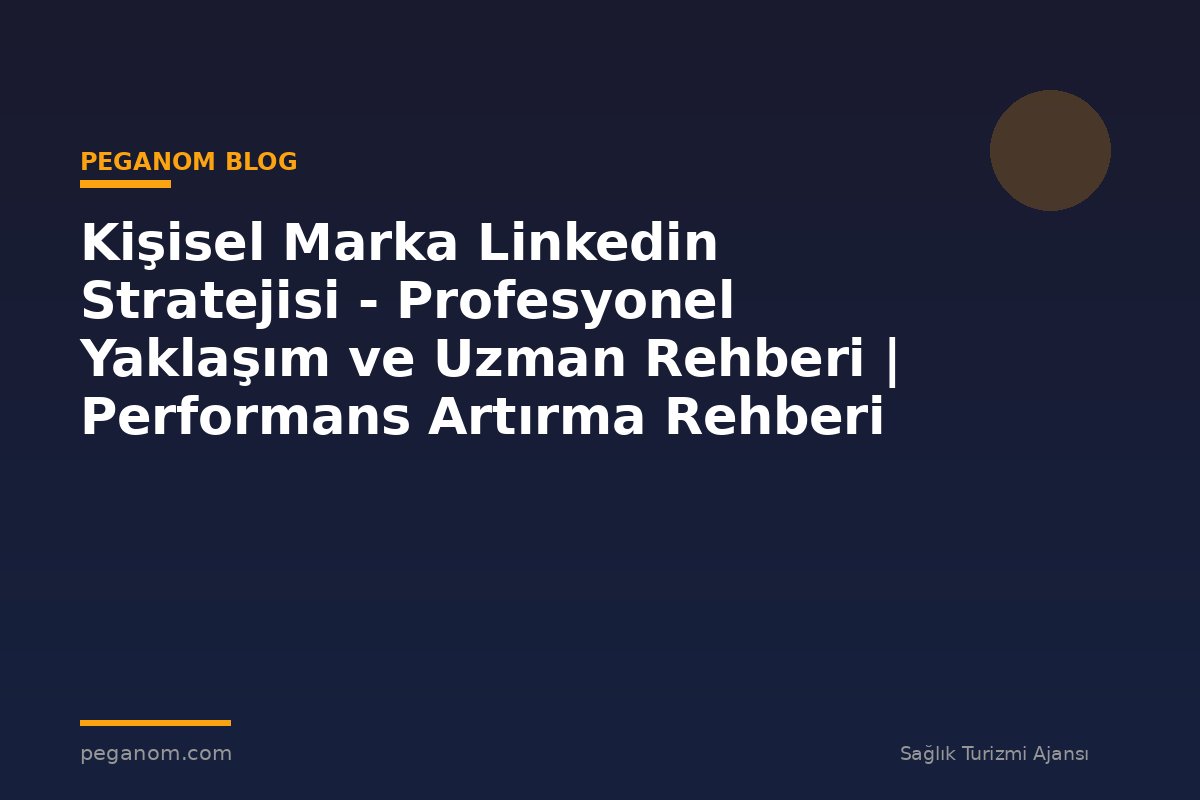 Kişisel Marka Linkedin Stratejisi - Profesyonel Yaklaşım ve Uzman Rehberi | Performans Artırma Rehberi