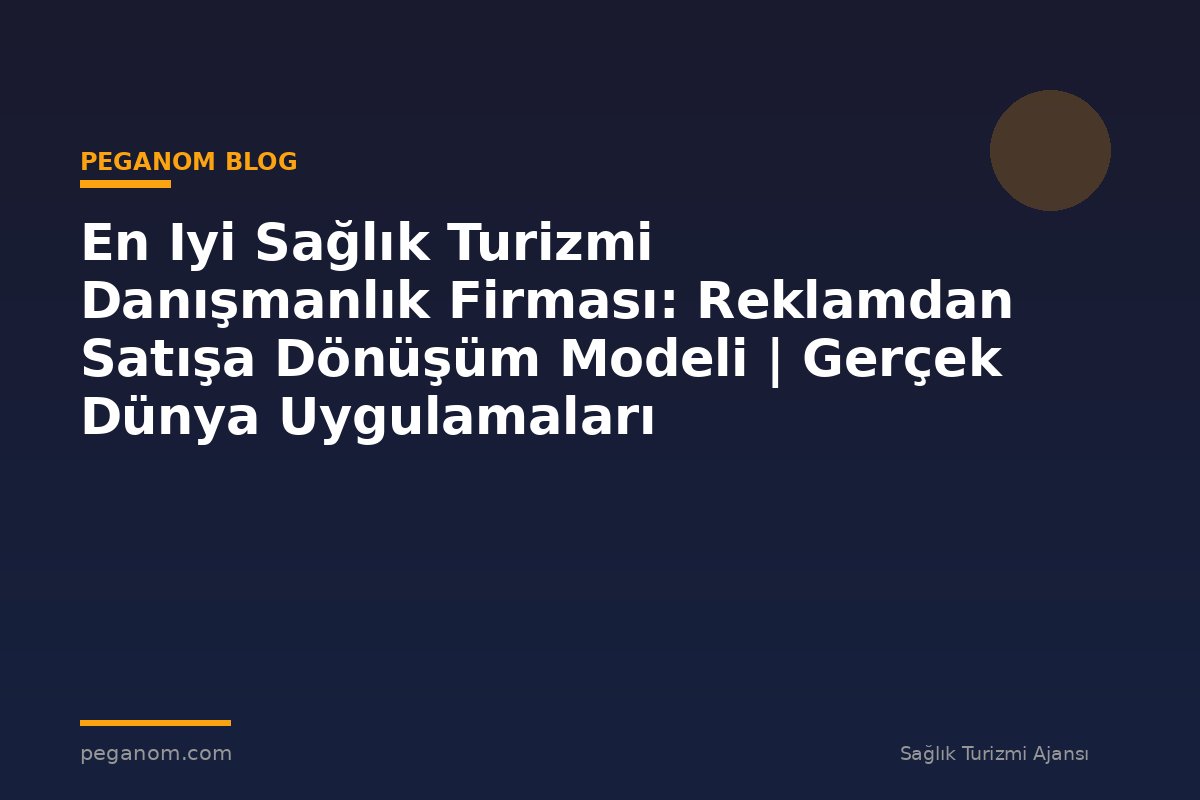 En Iyi Sağlık Turizmi Danışmanlık Firması: Reklamdan Satışa Dönüşüm Modeli | Gerçek Dünya Uygulamaları