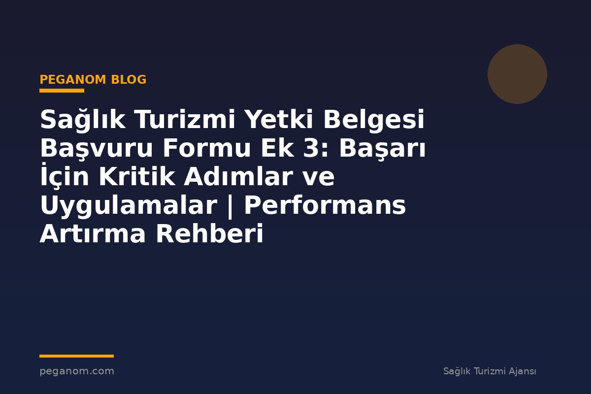 Sağlık Turizmi Yetki Belgesi Başvuru Formu Ek 3: Başarı İçin Kritik Adımlar ve Uygulamalar | Performans Artırma Rehberi