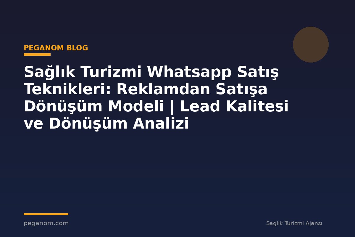 Sağlık Turizmi Whatsapp Satış Teknikleri: Reklamdan Satışa Dönüşüm Modeli | Lead Kalitesi ve Dönüşüm Analizi