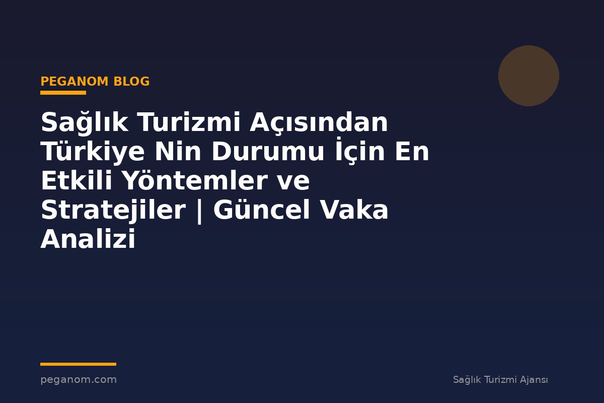 Sağlık Turizmi Açısından Türkiye Nin Durumu İçin En Etkili Yöntemler ve Stratejiler | Güncel Vaka Analizi