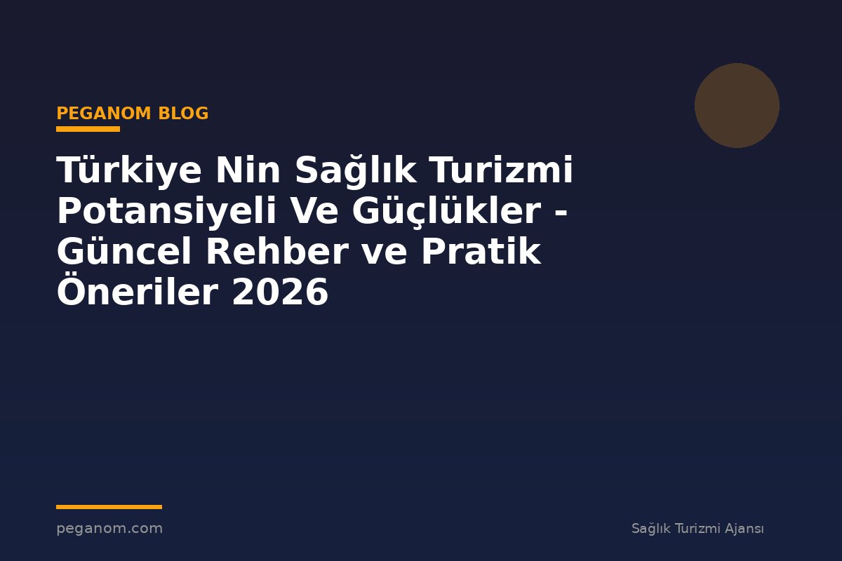 Türkiye Nin Sağlık Turizmi Potansiyeli Ve Güçlükler - Güncel Rehber ve Pratik Öneriler 2026