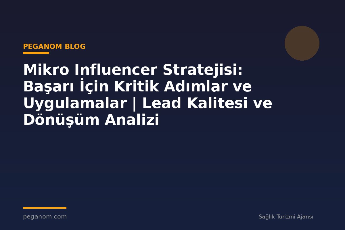 Mikro Influencer Stratejisi: Başarı İçin Kritik Adımlar ve Uygulamalar | Lead Kalitesi ve Dönüşüm Analizi