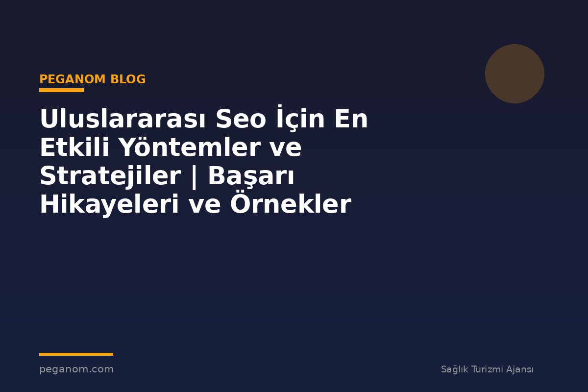 Uluslararası Seo İçin En Etkili Yöntemler ve Stratejiler | Başarı Hikayeleri ve Örnekler