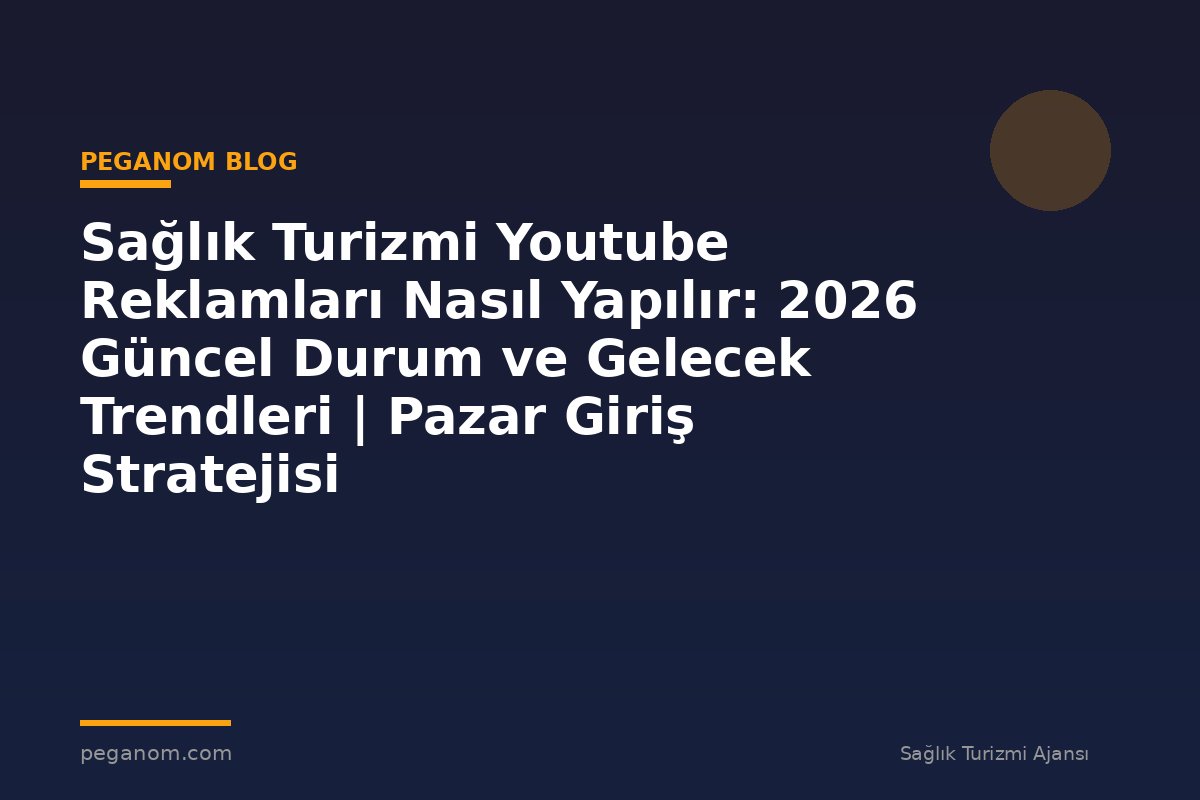 Sağlık Turizmi Youtube Reklamları Nasıl Yapılır: 2026 Güncel Durum ve Gelecek Trendleri | Pazar Giriş Stratejisi