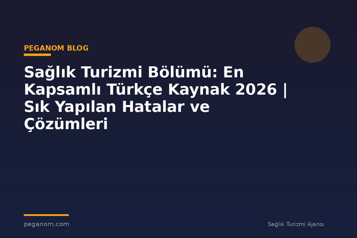 Sağlık Turizmi Bölümü: En Kapsamlı Türkçe Kaynak 2026 | Sık Yapılan Hatalar ve Çözümleri