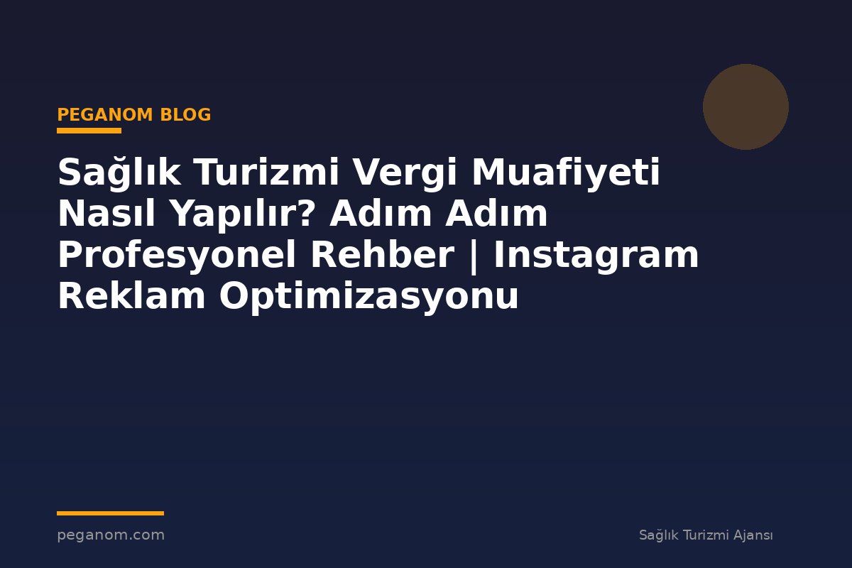 Sağlık Turizmi Vergi Muafiyeti Nasıl Yapılır? Adım Adım Profesyonel Rehber | Instagram Reklam Optimizasyonu