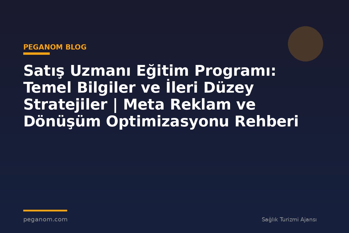 Satış Uzmanı Eğitim Programı: Temel Bilgiler ve İleri Düzey Stratejiler | Meta Reklam ve Dönüşüm Optimizasyonu Rehberi