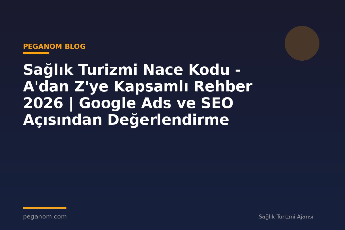 Sağlık Turizmi Nace Kodu - A'dan Z'ye Kapsamlı Rehber 2026 | Google Ads ve SEO Açısından Değerlendirme