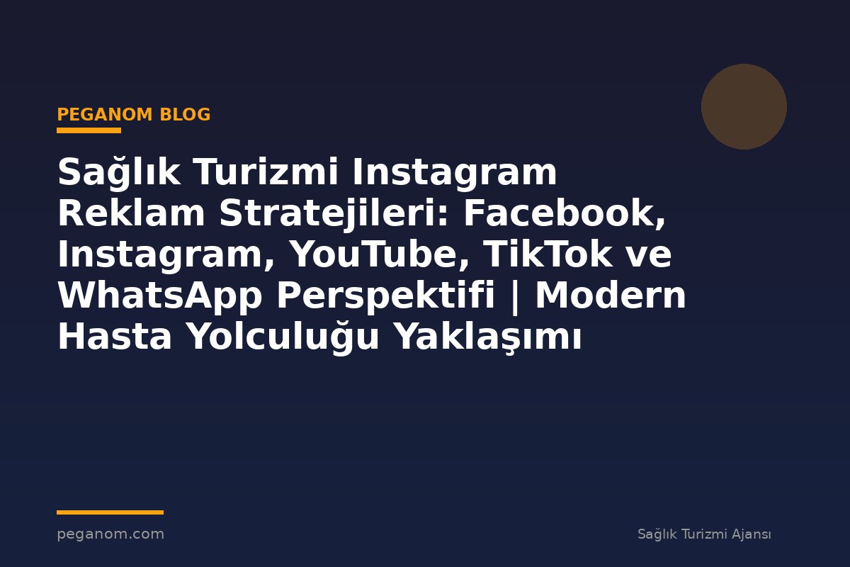Sağlık Turizmi Instagram Reklam Stratejileri: Facebook, Instagram, YouTube, TikTok ve WhatsApp Perspektifi | Modern Hasta Yolculuğu Yaklaşımı