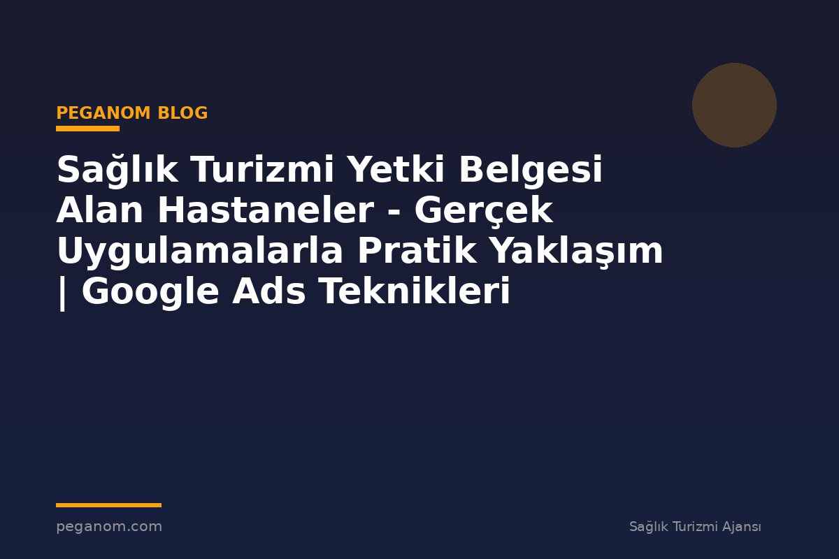 Sağlık Turizmi Yetki Belgesi Alan Hastaneler - Gerçek Uygulamalarla Pratik Yaklaşım | Google Ads Teknikleri
