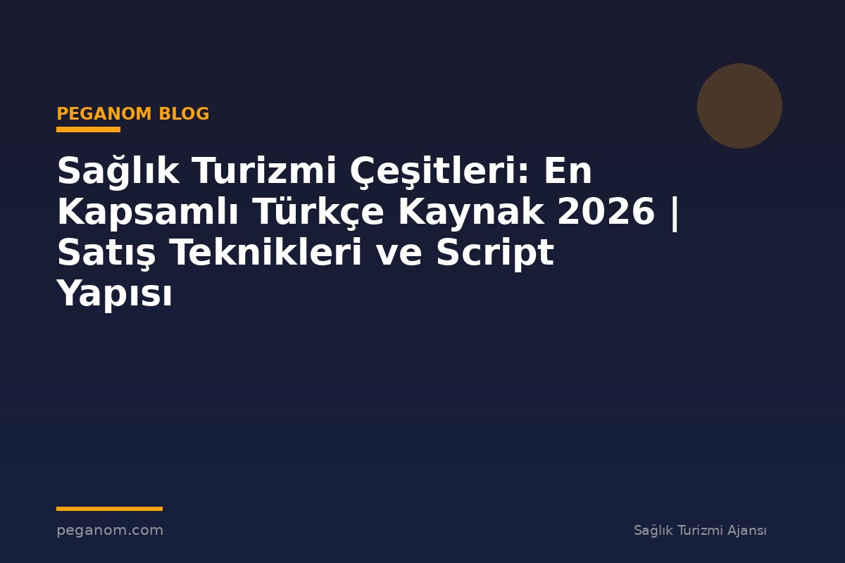 Sağlık Turizmi Çeşitleri: En Kapsamlı Türkçe Kaynak 2026 | Satış Teknikleri ve Script Yapısı
