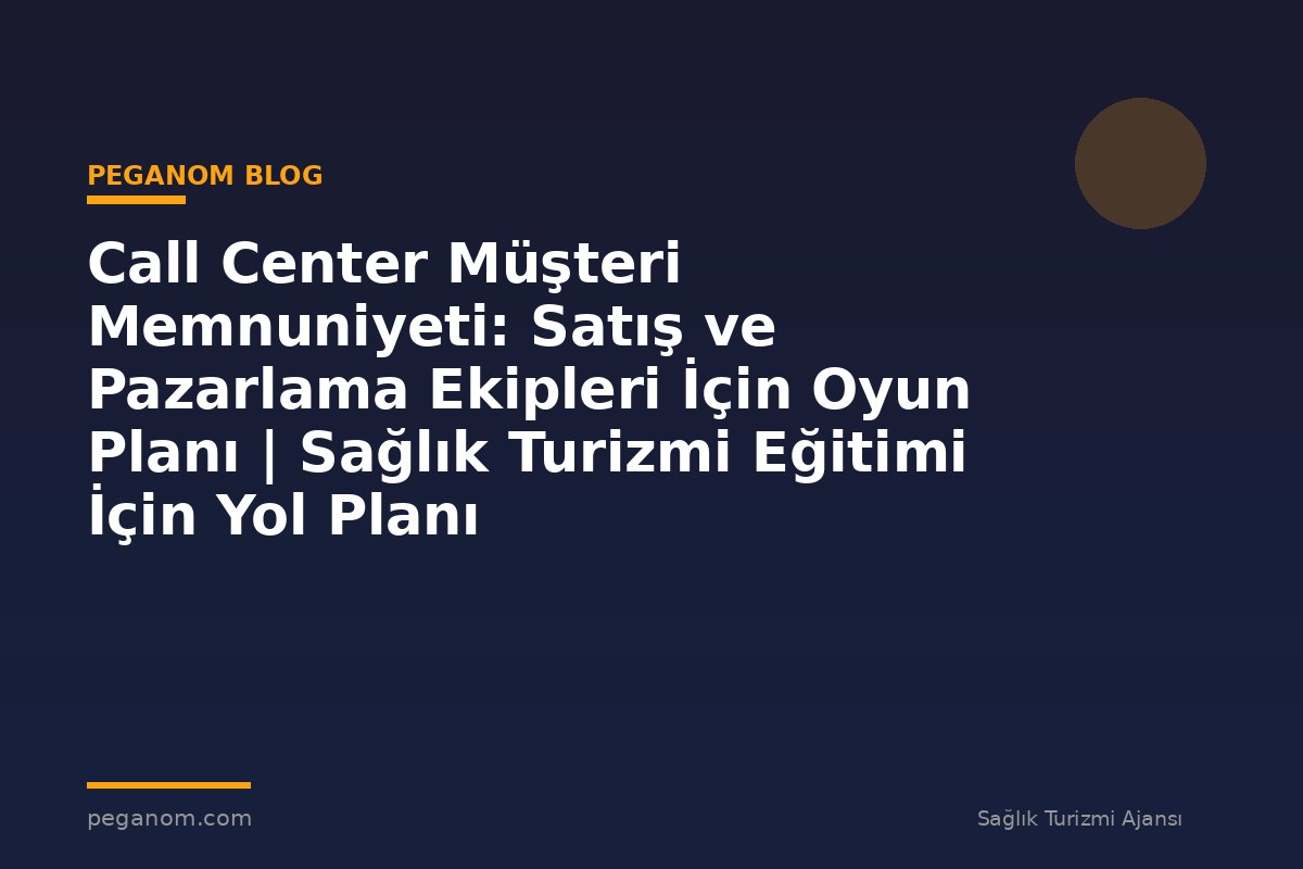 Call Center Müşteri Memnuniyeti: Satış ve Pazarlama Ekipleri İçin Oyun Planı | Sağlık Turizmi Eğitimi İçin Yol Planı