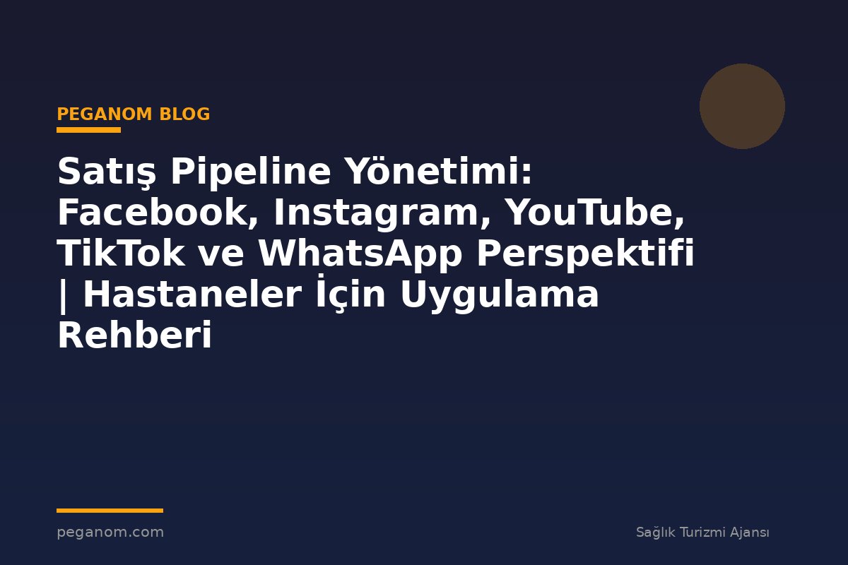 Satış Pipeline Yönetimi: Facebook, Instagram, YouTube, TikTok ve WhatsApp Perspektifi | Hastaneler İçin Uygulama Rehberi