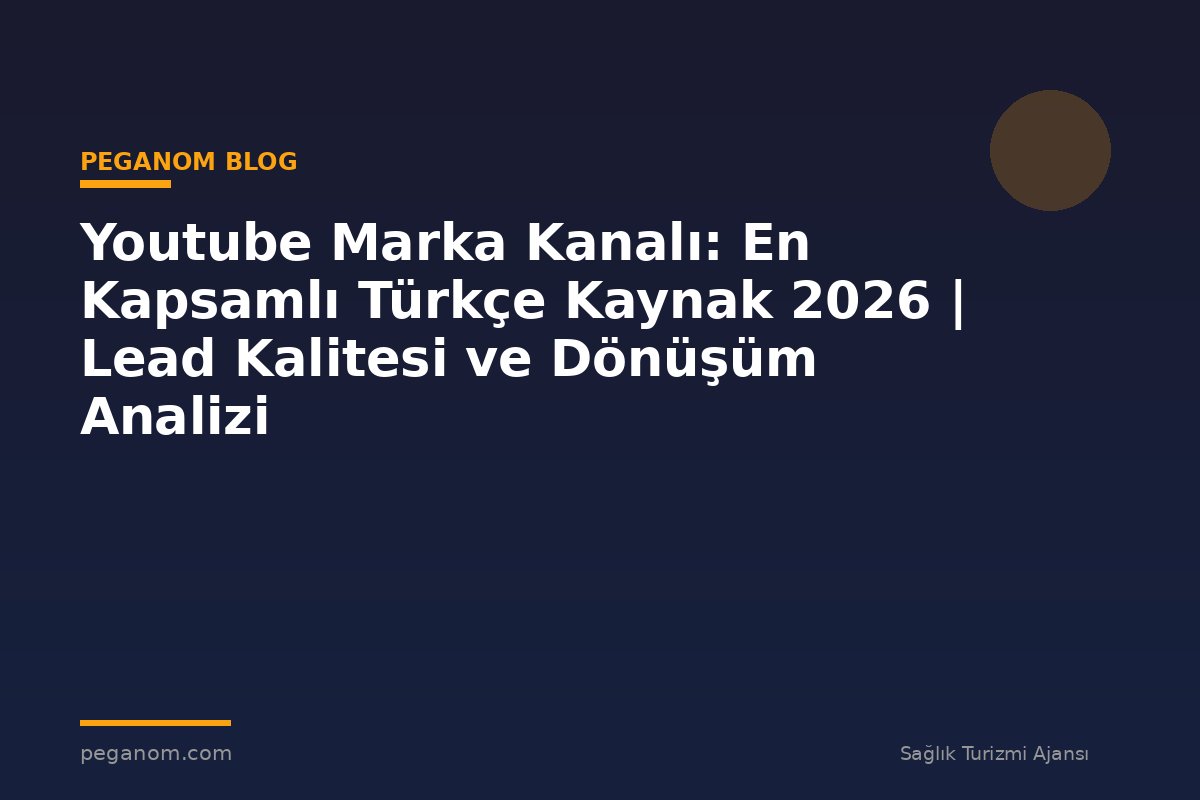 Youtube Marka Kanalı: En Kapsamlı Türkçe Kaynak 2026 | Lead Kalitesi ve Dönüşüm Analizi